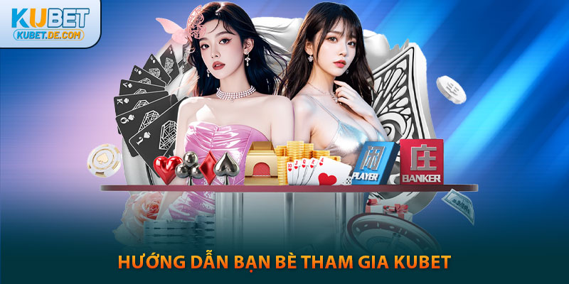 Hướng dẫn bạn bè tham gia kubet